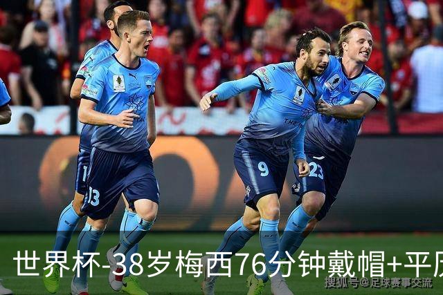 世界杯-38岁梅西76分钟戴帽+平历史纪录 阿根廷3-0阿尔及利亚